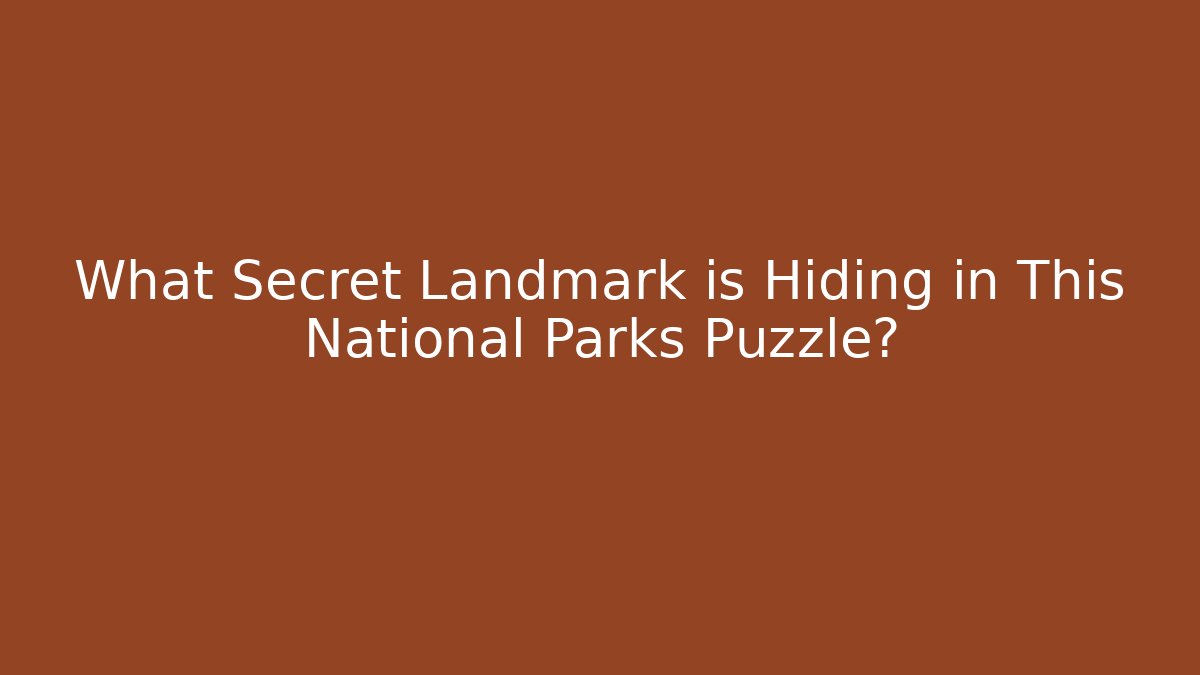 What Secret Landmark is Hiding in This National Parks Puzzle?
