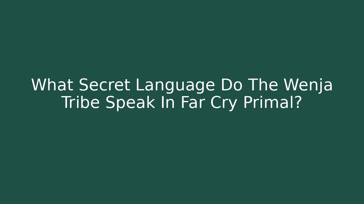 What Secret Language Do The Wenja Tribe Speak In Far Cry Primal?