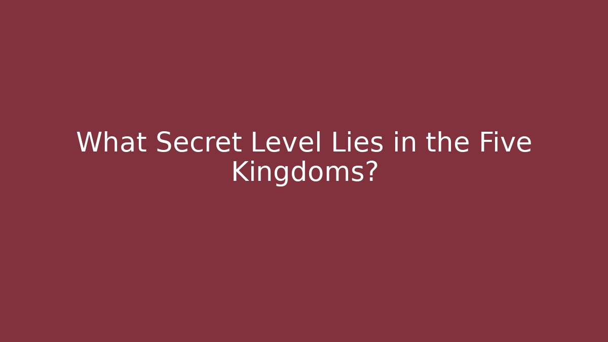 What Secret Level Lies in the Five Kingdoms? - Celivion