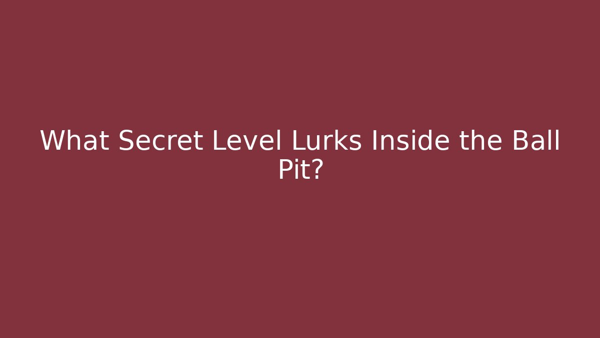What Secret Level Lurks Inside the Ball Pit? - Celivion