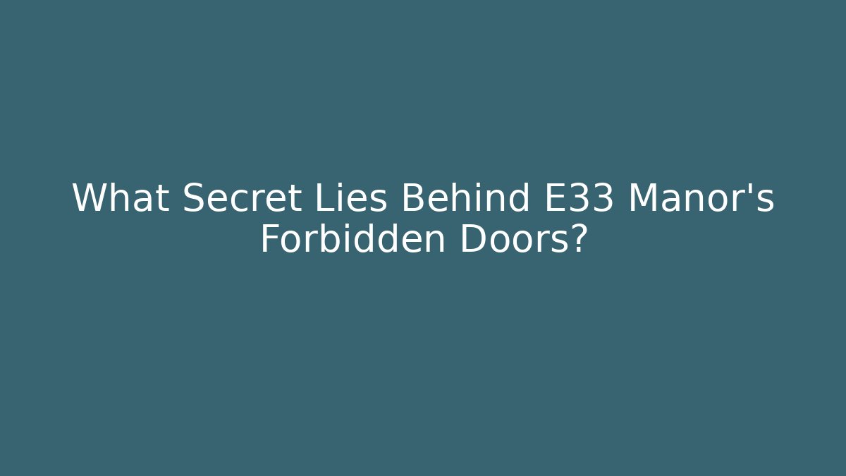 What Secret Lies Behind E33 Manor's Forbidden Doors?