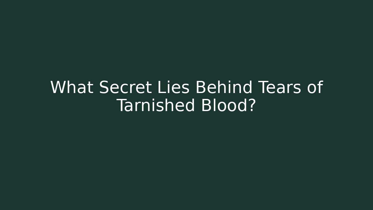 What Secret Lies Behind Tears of Tarnished Blood?