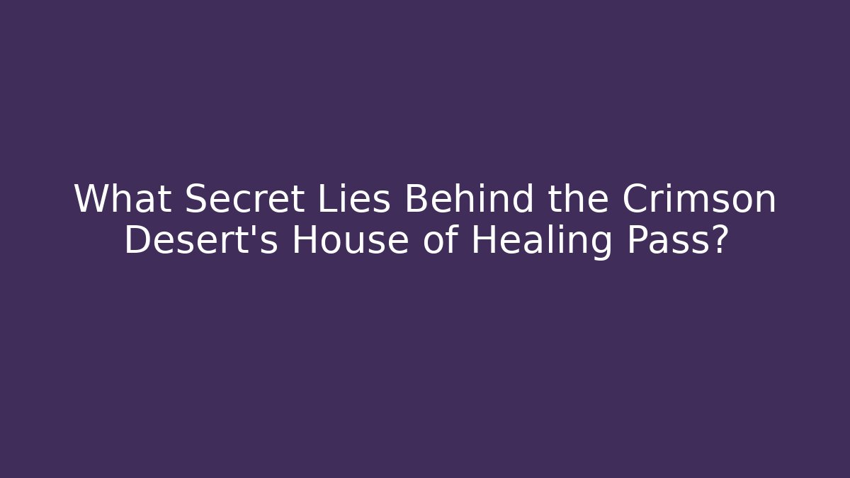 What Secret Lies Behind the Crimson Desert's House of Healing Pass?