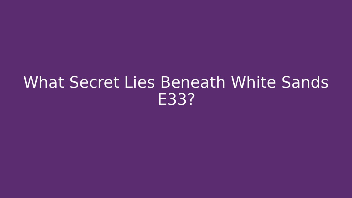 What Secret Lies Beneath White Sands E33?
