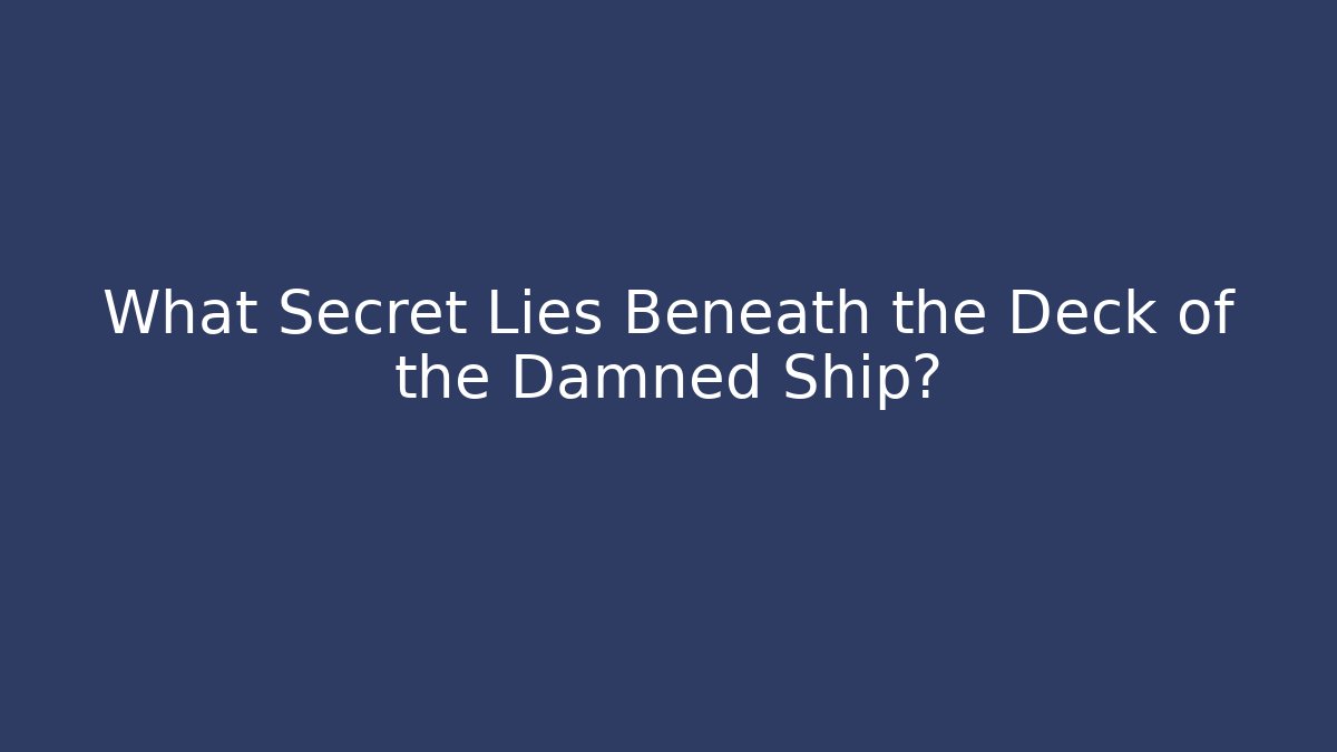 What Secret Lies Beneath the Deck of the Damned Ship?
