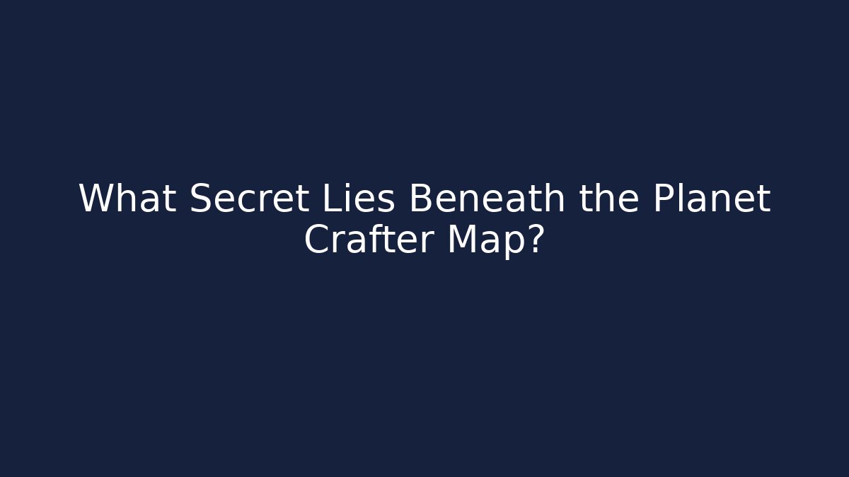 What Secret Lies Beneath the Planet Crafter Map? - Celivion