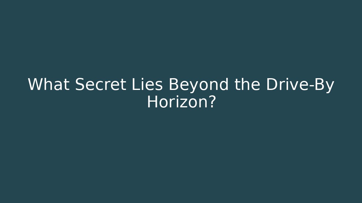 What Secret Lies Beyond the Drive-By Horizon?