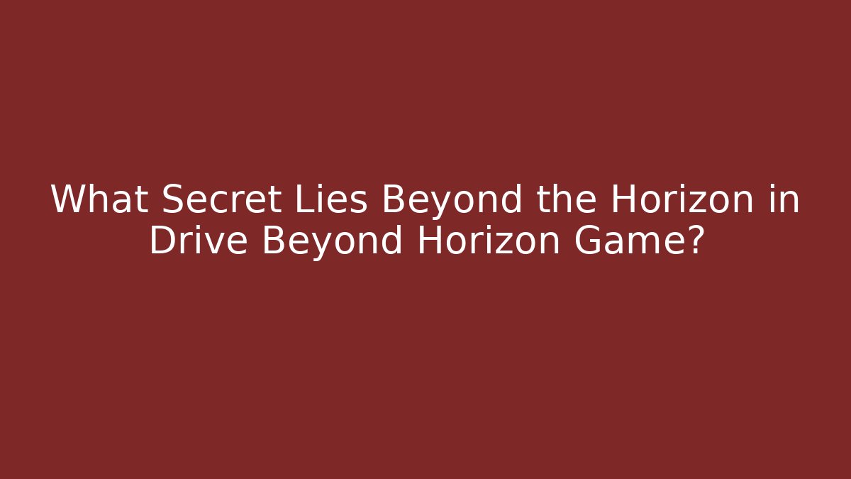 What Secret Lies Beyond the Horizon in Drive Beyond Horizon Game?