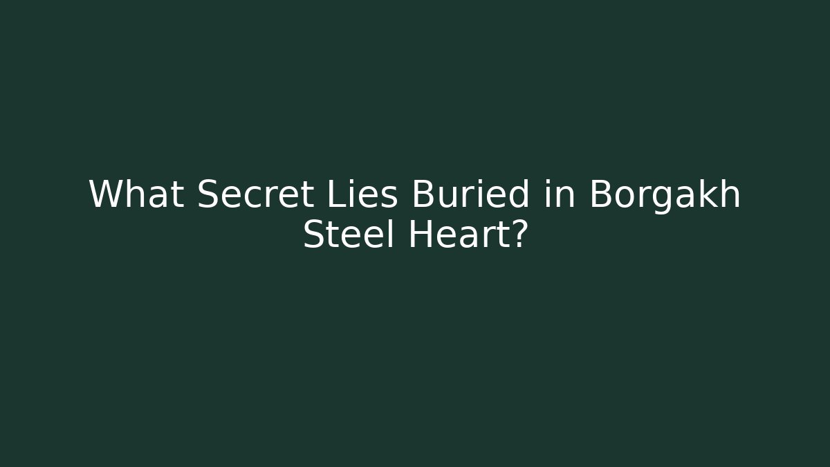 What Secret Lies Buried in Borgakh Steel Heart?