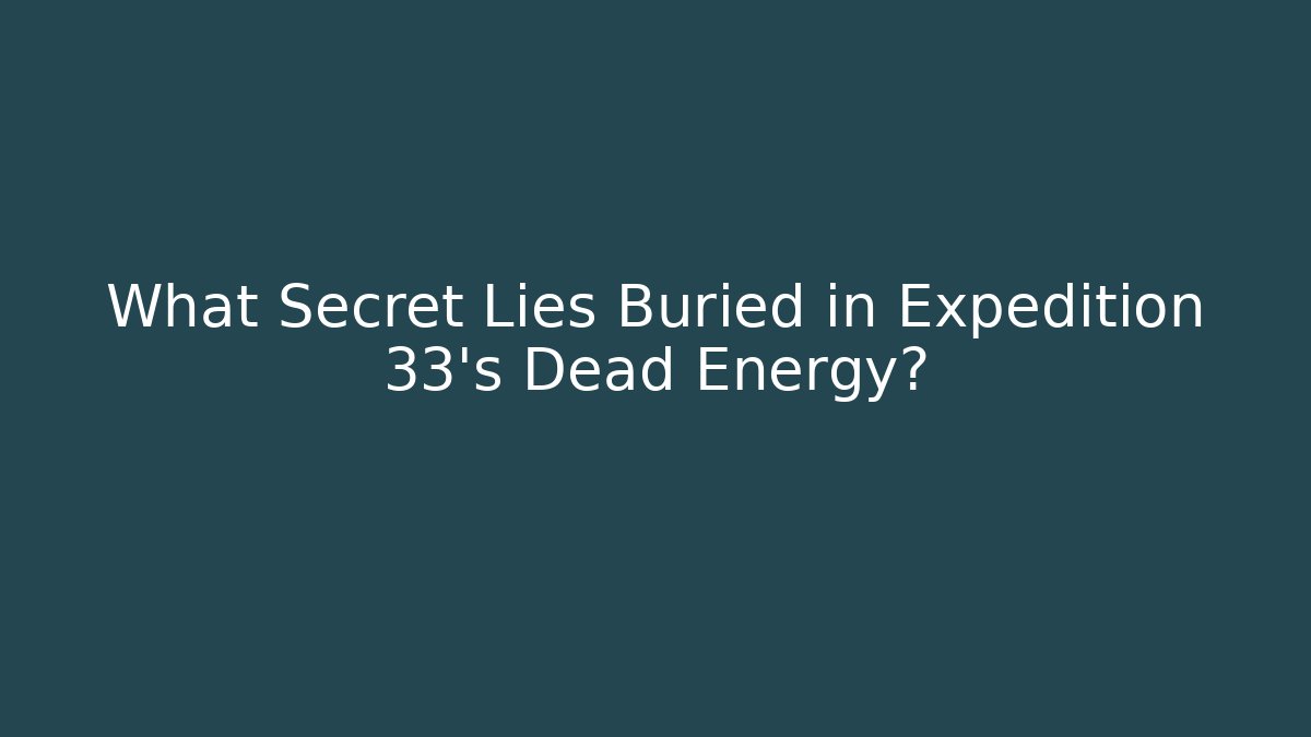 What Secret Lies Buried in Expedition 33's Dead Energy?