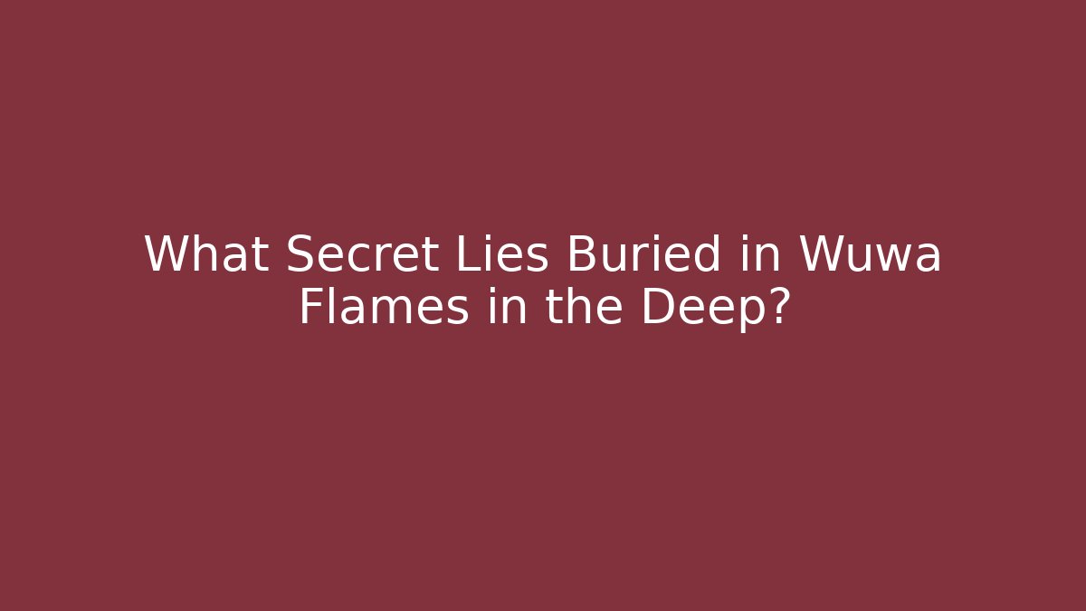What Secret Lies Buried in Wuwa Flames in the Deep?