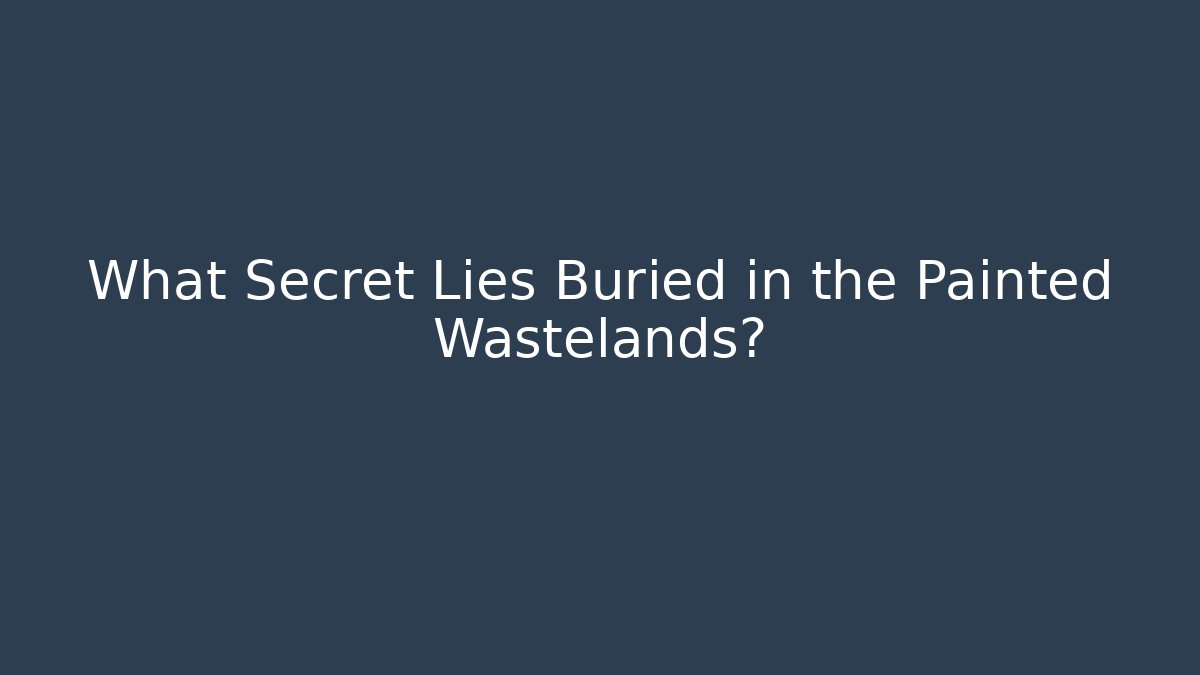 What Secret Lies Buried in the Painted Wastelands? - Celivion