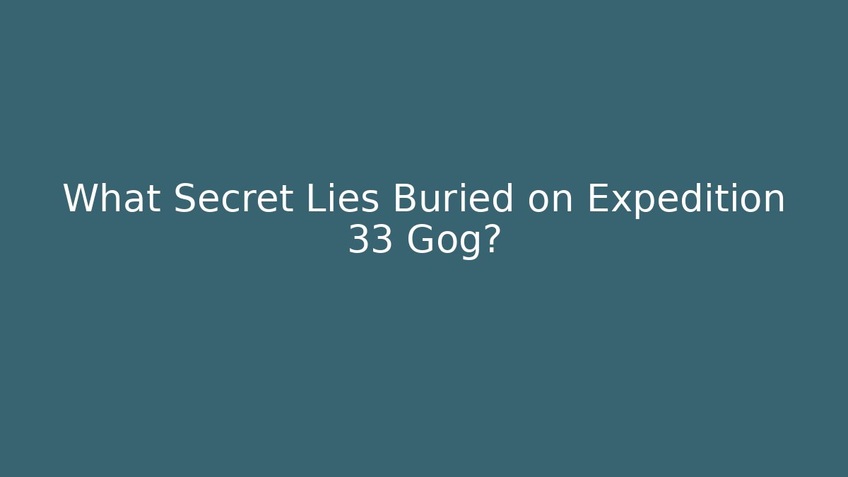 What Secret Lies Buried on Expedition 33 Gog? - Celivion