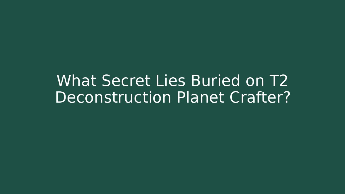 What Secret Lies Buried on T2 Deconstruction Planet Crafter?