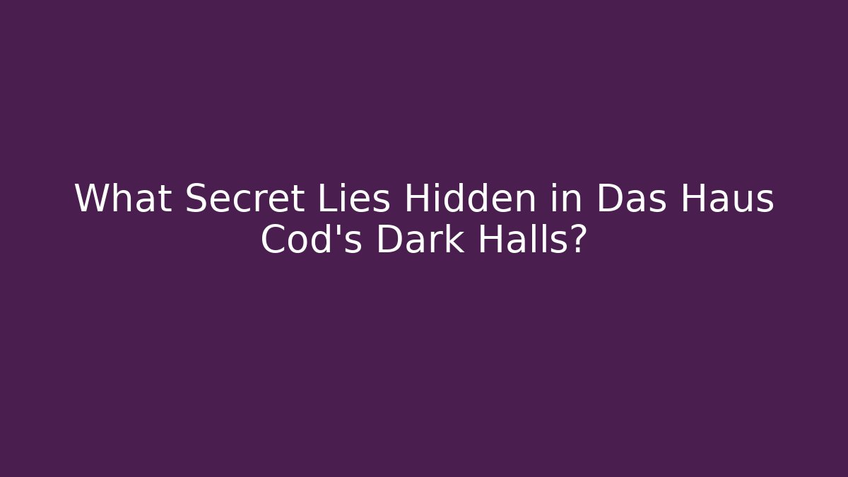 What Secret Lies Hidden in Das Haus Cod's Dark Halls?