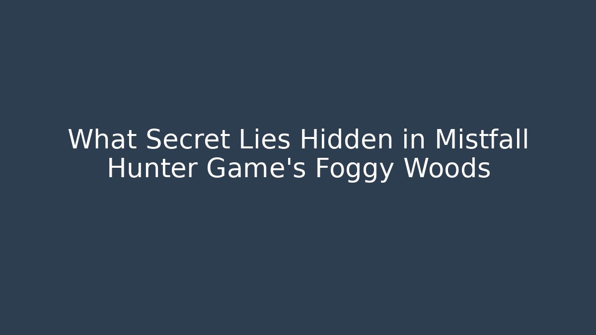 What Secret Lies Hidden in Mistfall Hunter Game's Foggy Woods