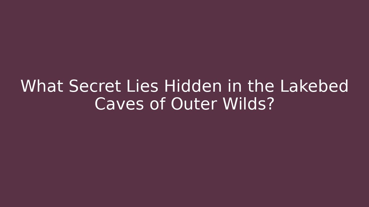 What Secret Lies Hidden in the Lakebed Caves of Outer Wilds?