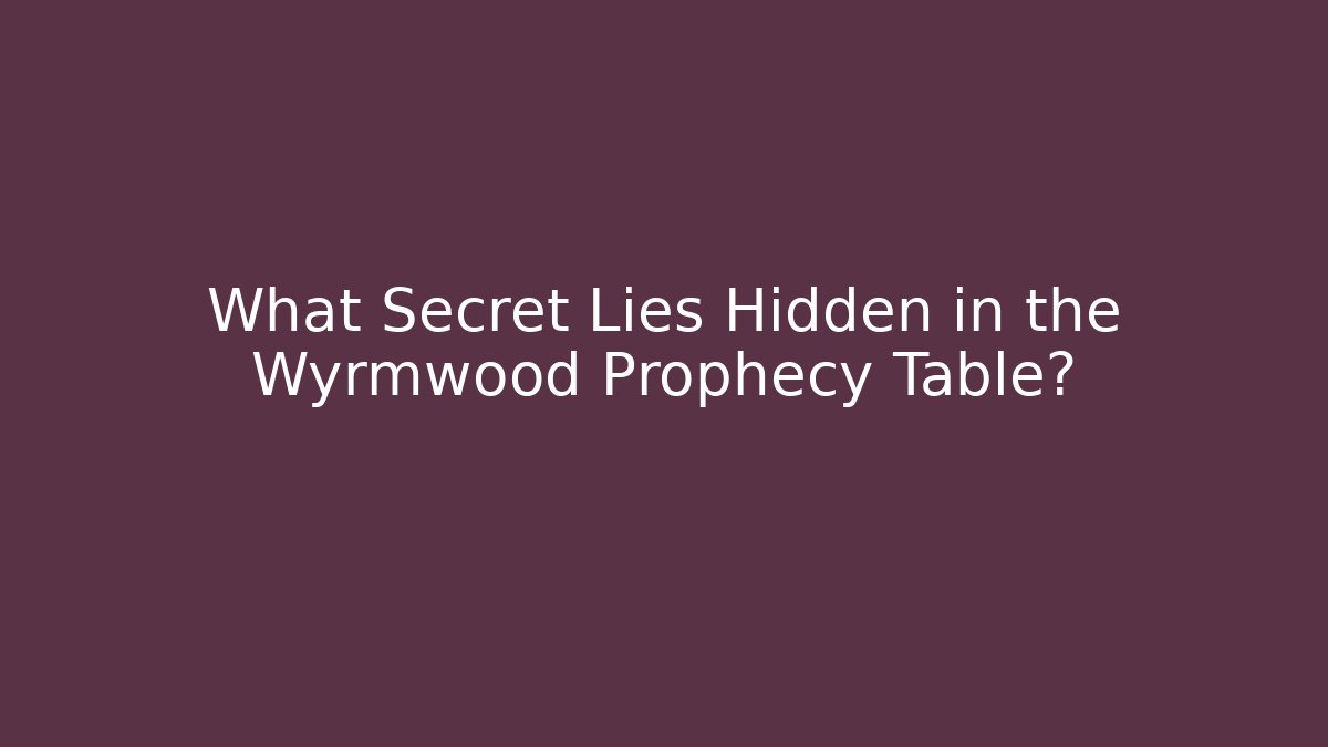 What Secret Lies Hidden in the Wyrmwood Prophecy Table?