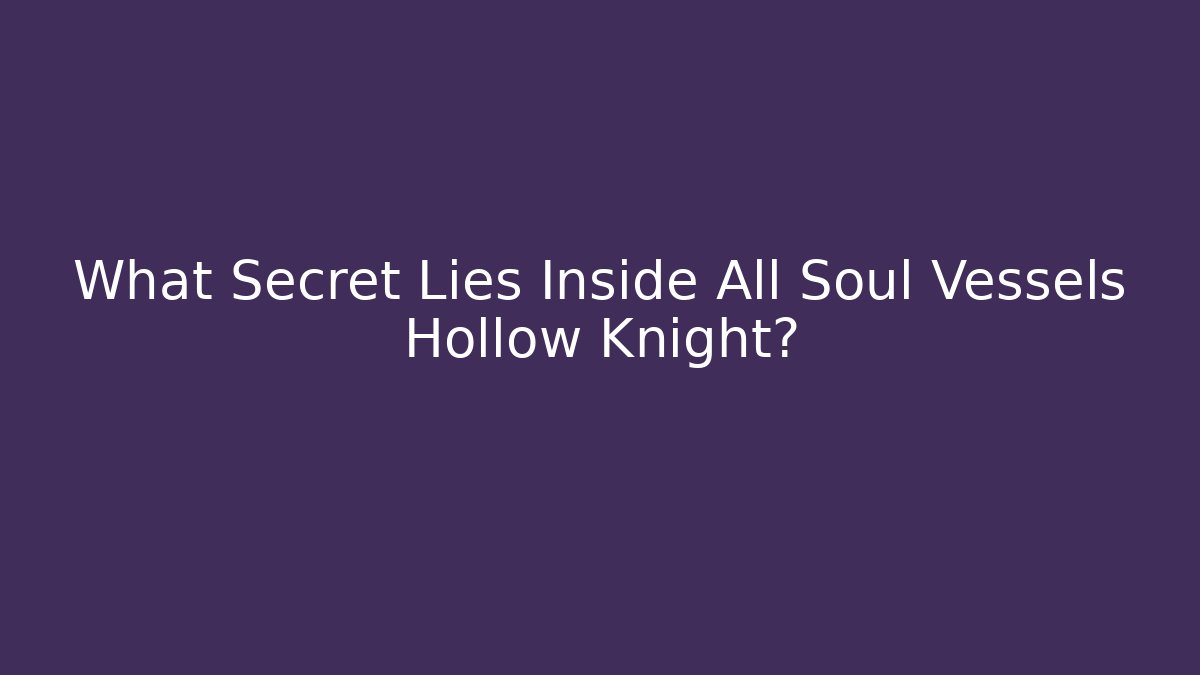 What Secret Lies Inside All Soul Vessels Hollow Knight?
