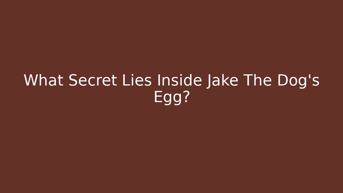 What Secret Lies Inside Jake The Dog’s Egg? - Celivion