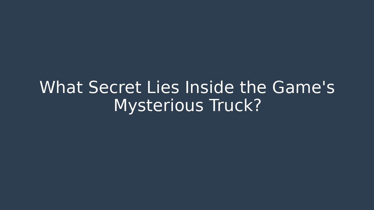 What Secret Lies Inside the Game's Mysterious Truck?