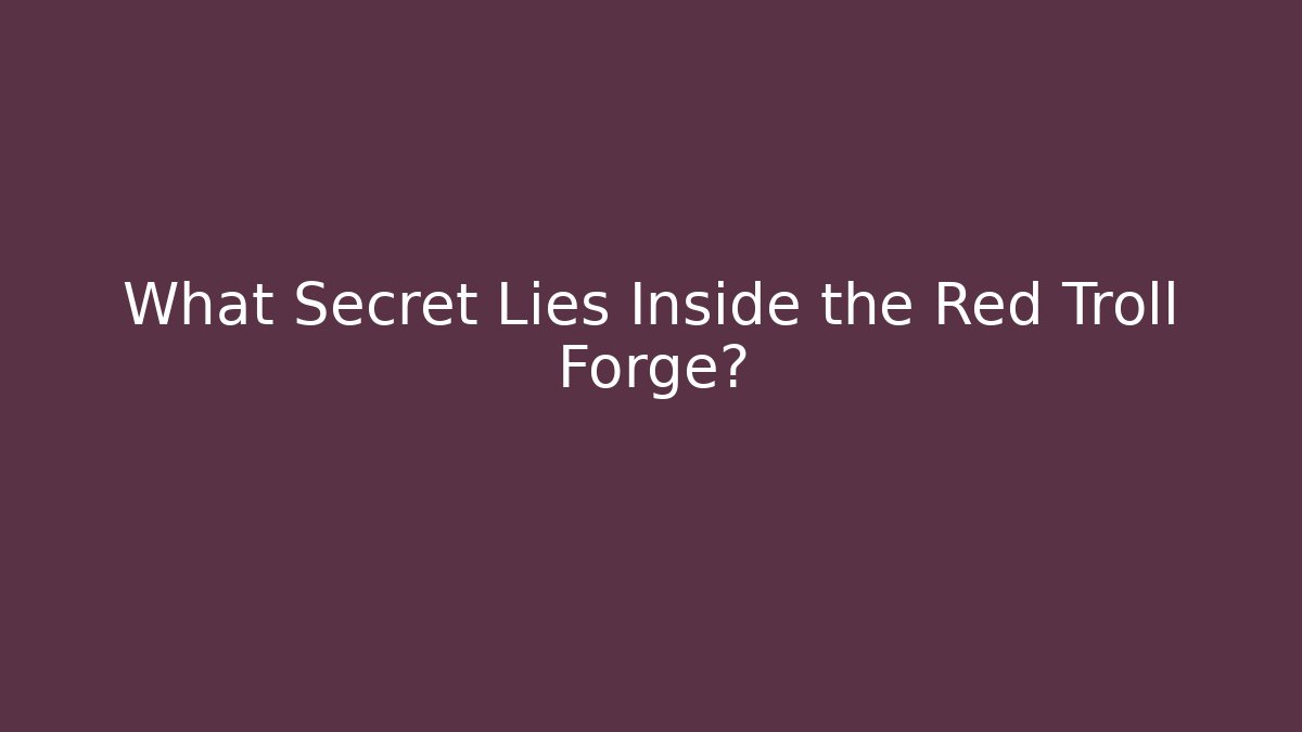 What Secret Lies Inside the Red Troll Forge?