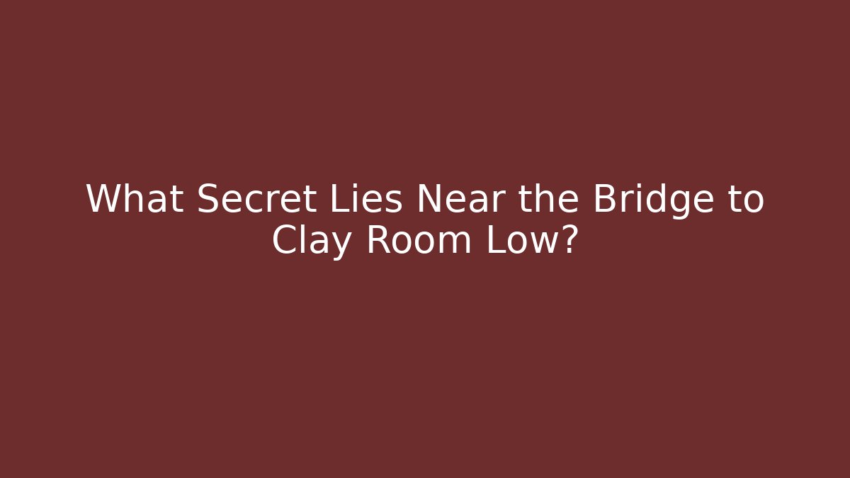 What Secret Lies Near the Bridge to Clay Room Low?