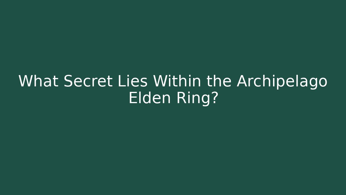 What Secret Lies Within the Archipelago Elden Ring?