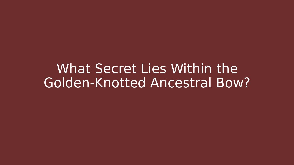 What Secret Lies Within the Golden-Knotted Ancestral Bow?