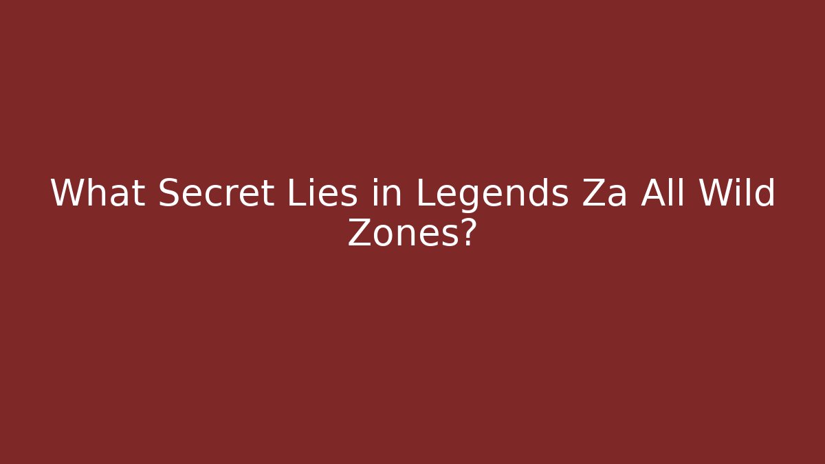 What Secret Lies in Legends Za All Wild Zones?