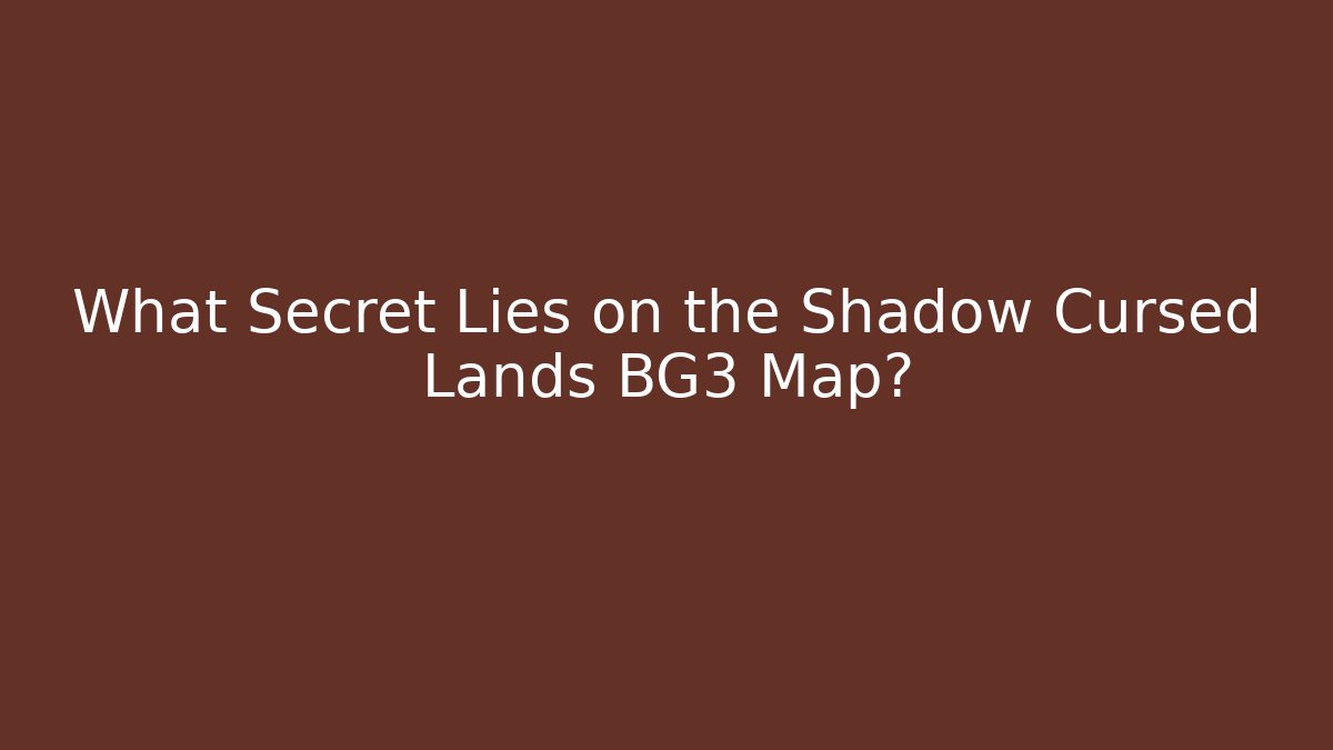 What Secret Lies on the Shadow Cursed Lands BG3 Map?