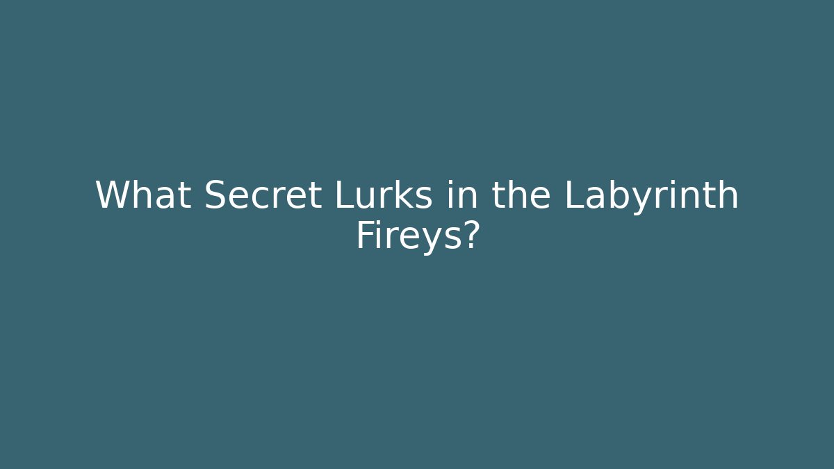 What Secret Lurks in the Labyrinth Fireys?