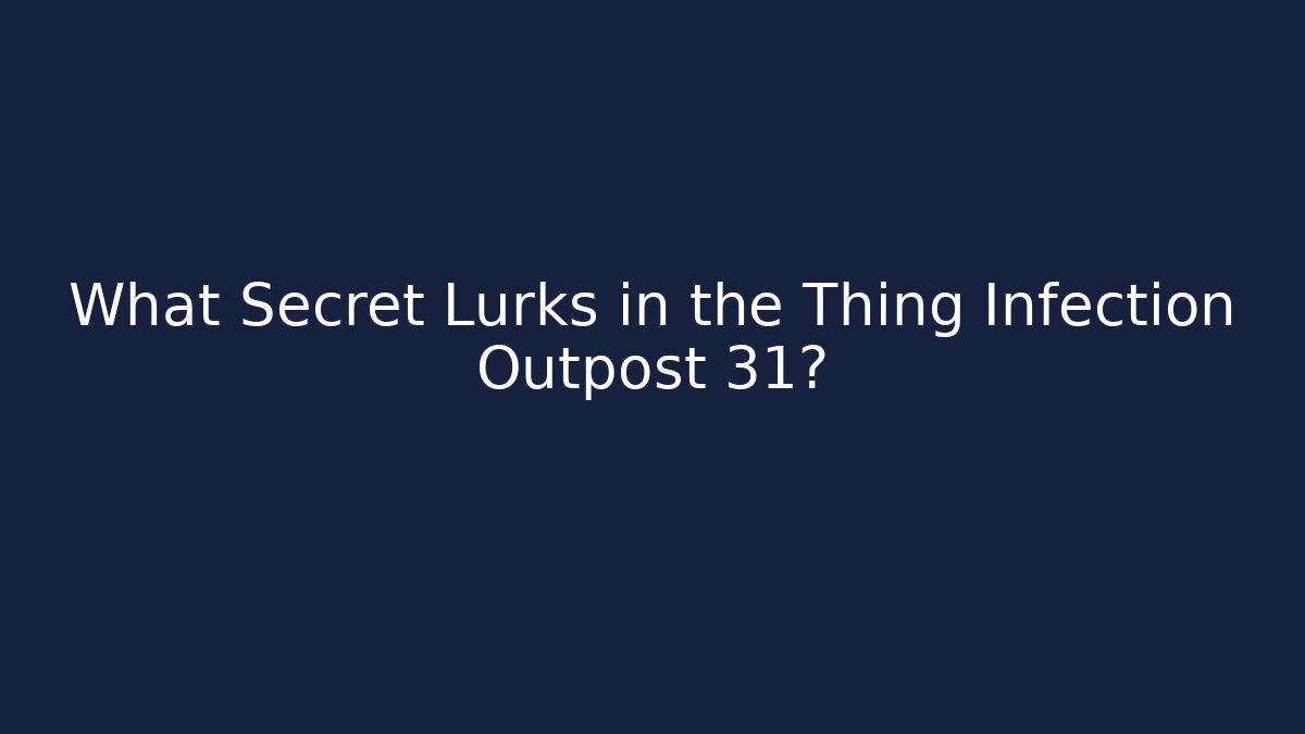 What Secret Lurks in the Thing Infection Outpost 31?