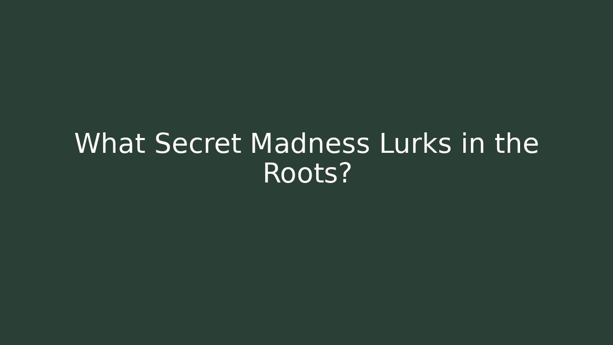 What Secret Madness Lurks in the Roots?