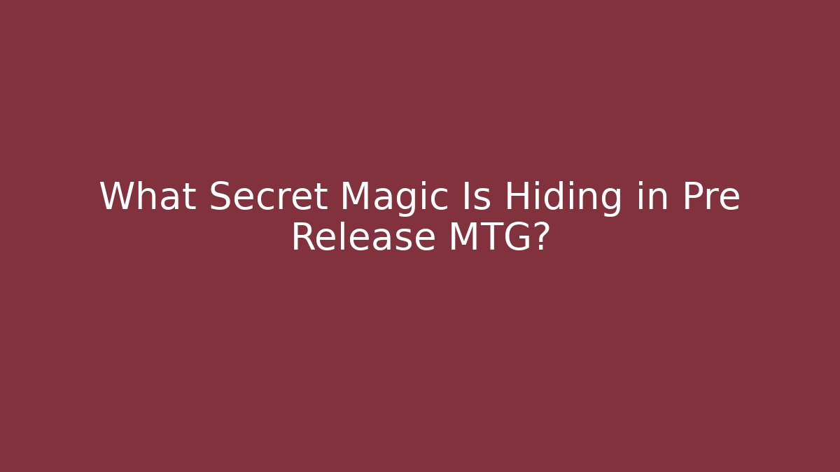 What Secret Magic Is Hiding in Pre Release MTG?