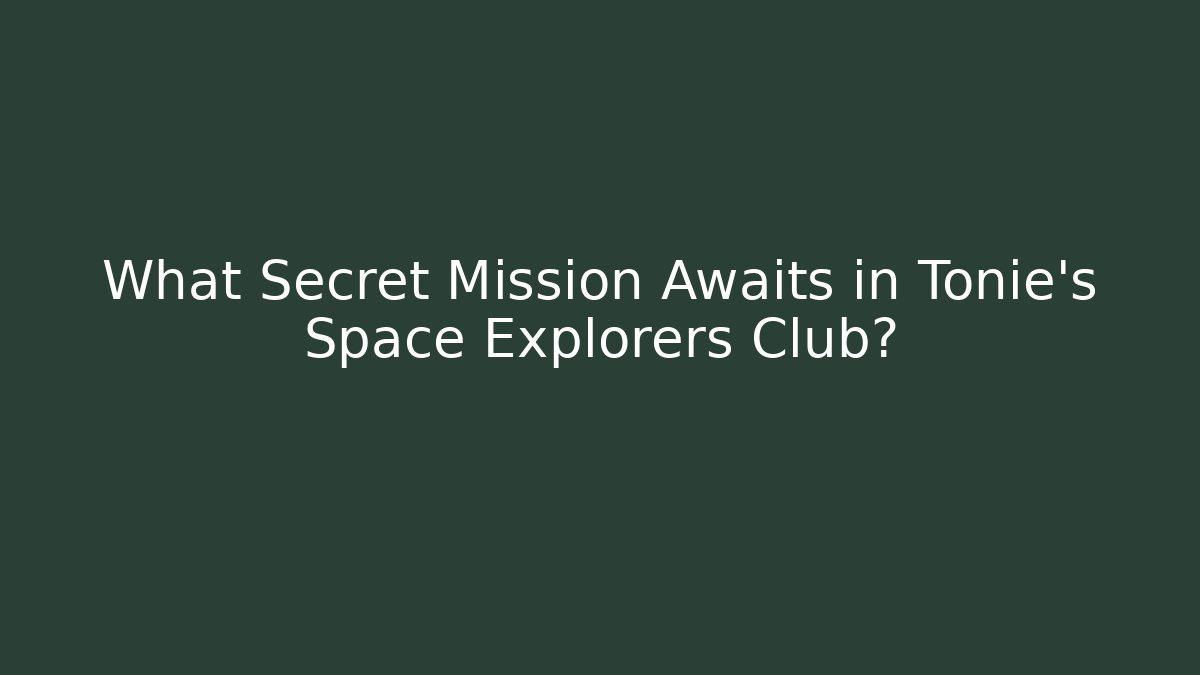 What Secret Mission Awaits in Tonie’s Space Explorers Club?