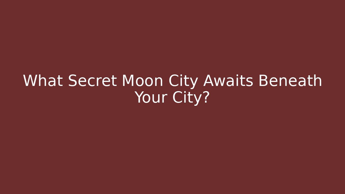 What Secret Moon City Awaits Beneath Your City?