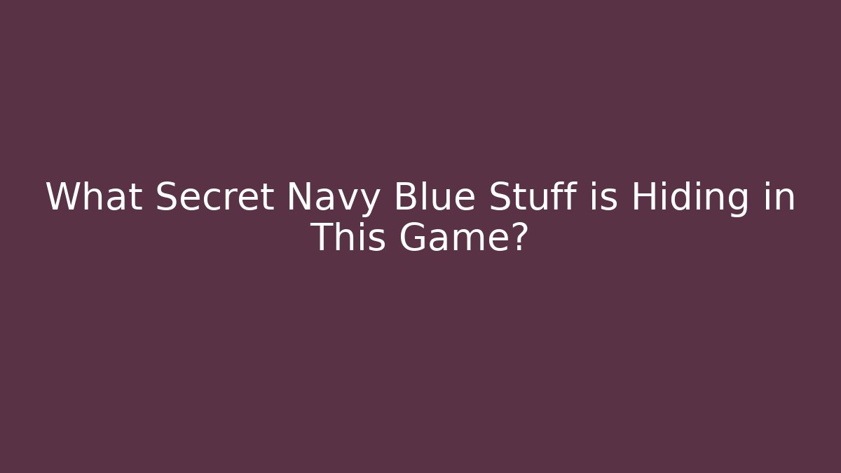 What Secret Navy Blue Stuff is Hiding in This Game?