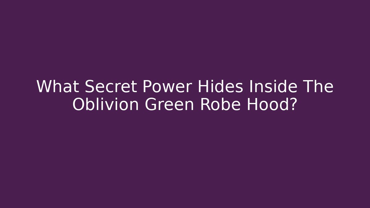 What Secret Power Hides Inside The Oblivion Green Robe Hood?