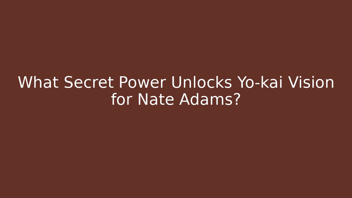 What Secret Power Unlocks Yo-kai Vision for Nate Adams?