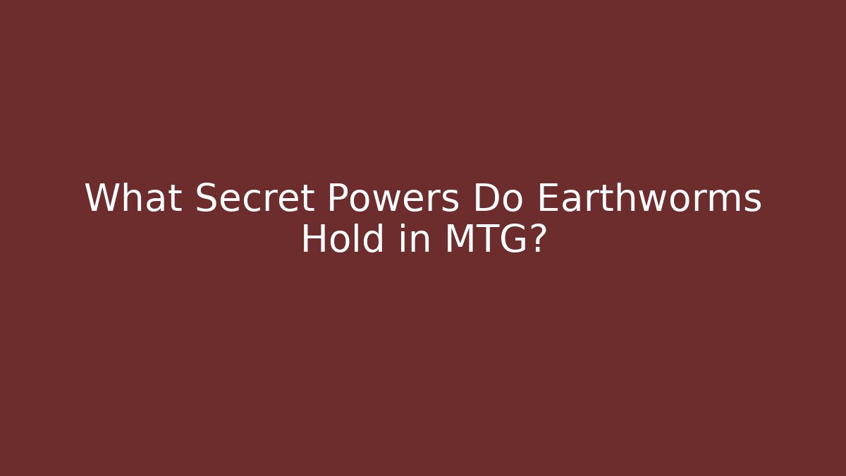 What Secret Powers Do Earthworms Hold in MTG?
