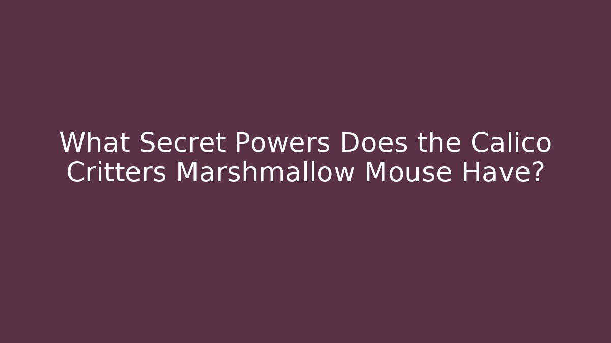 What Secret Powers Does the Calico Critters Marshmallow Mouse Have?