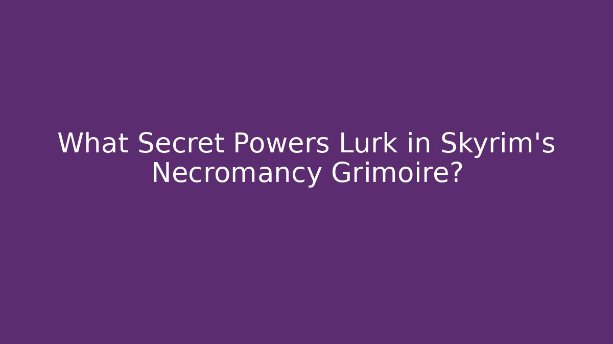 What Secret Powers Lurk in Skyrim’s Necromancy Grimoire? - Celivion