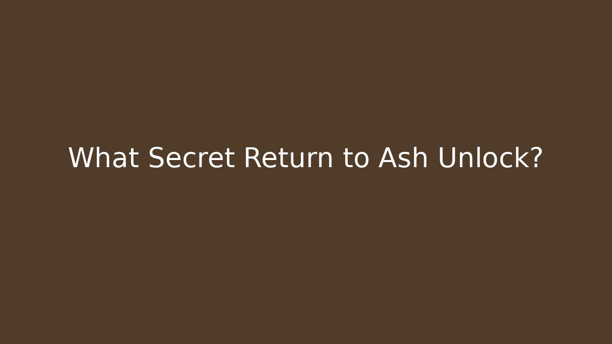 What Secret Return to Ash Unlock?