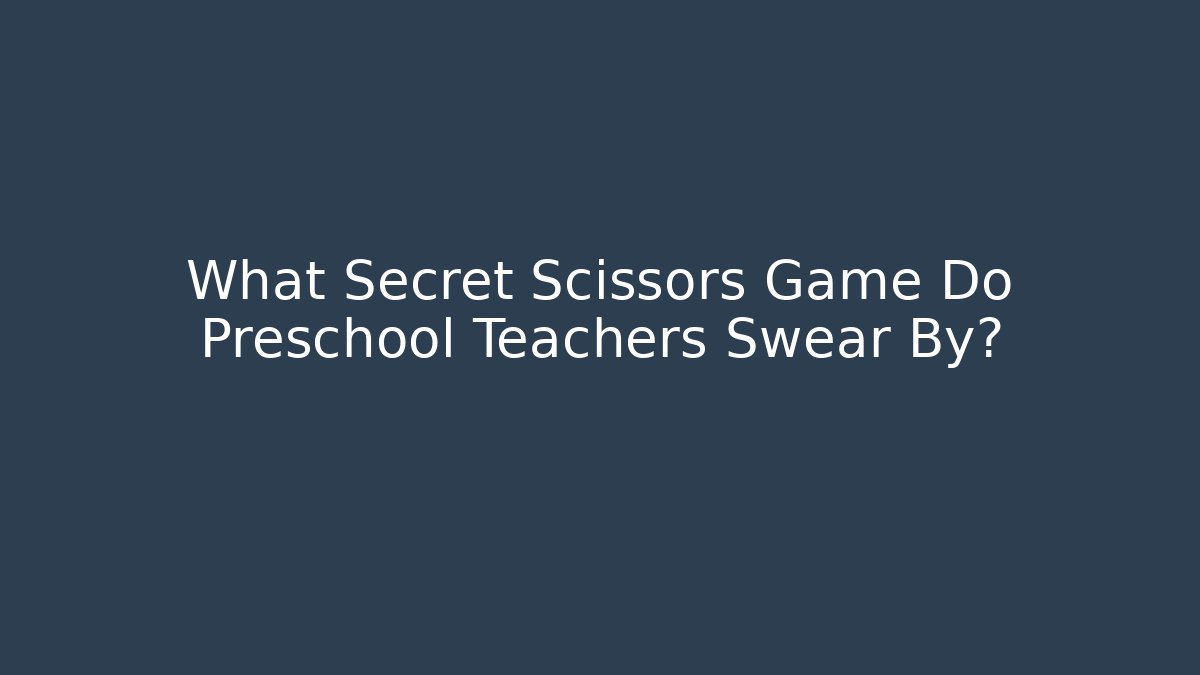 What Secret Scissors Game Do Preschool Teachers Swear By?