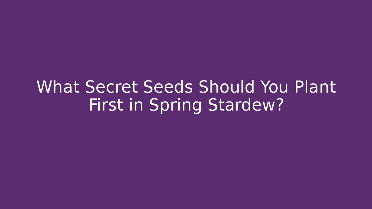 What Secret Seeds Should You Plant First in Spring Stardew?