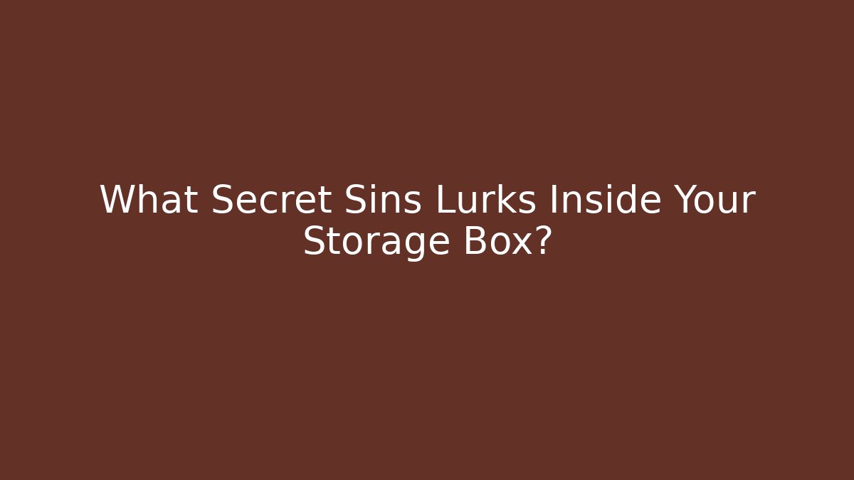 What Secret Sins Lurks Inside Your Storage Box?