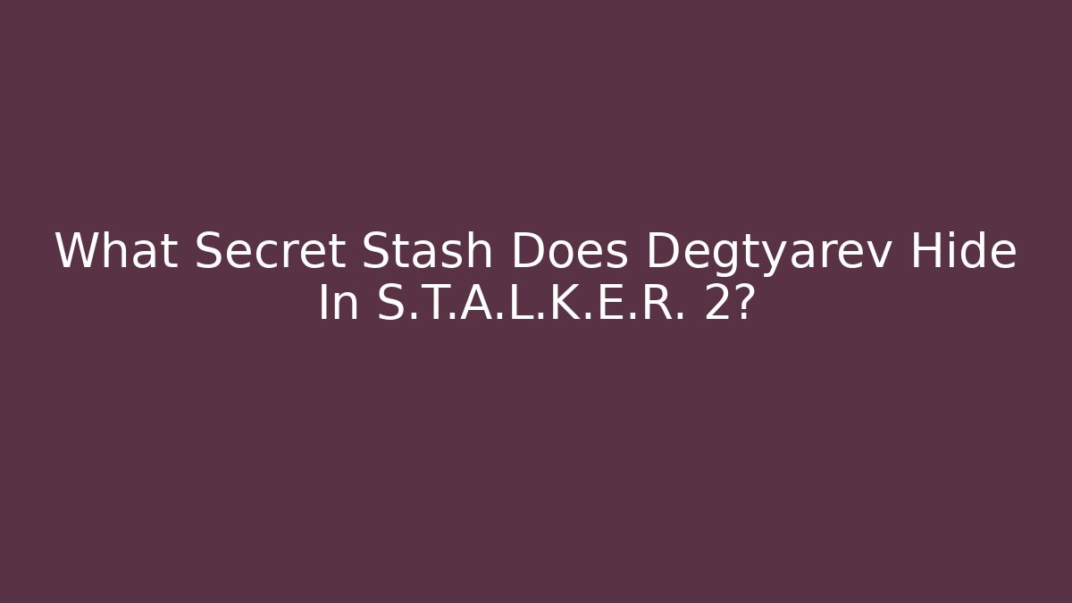 What Secret Stash Does Degtyarev Hide In S.T.A.L.K.E.R. 2?
