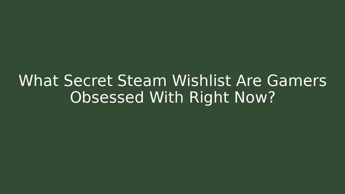 What Secret Steam Wishlist Are Gamers Obsessed With Right Now?