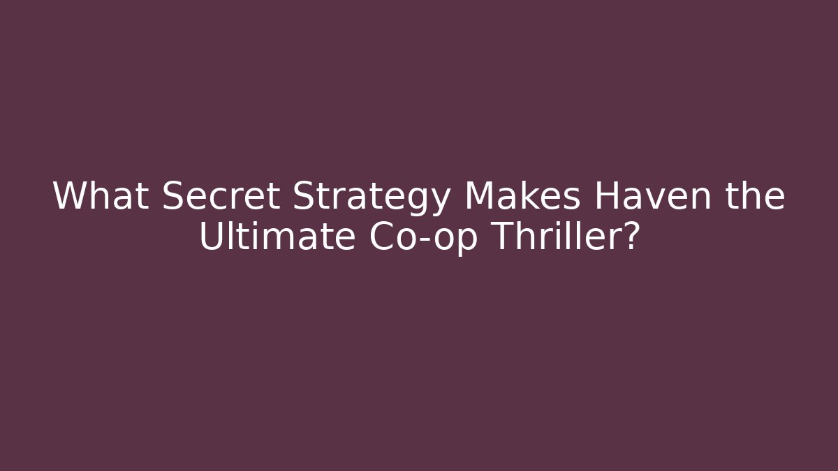 What Secret Strategy Makes Haven the Ultimate Co-op Thriller?